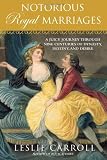 Notorious Royal Marriages: A Juicy Journey Through Nine Centuries of Dynasty, Destiny,and Desire