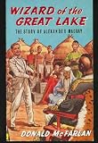 Wizard of the great lake : the story of Alexander Mackay