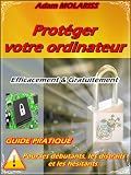 Prot�ger votre ordinateur efficacement et gratuitement : guide pratique (pour les d�butants, les distraits et les h�sitants).