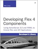 Developing Flex 4 Components: Using ActionScript and MXML to Extend Flex and AIR Applications (Developer's Library)