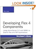 Developing Flex 4 Components: Using ActionScript and MXML to Extend Flex and AIR Applications (Developer's Library)