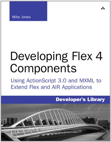 Developing Flex 4 Components: Using ActionScript  MXML to Extend Flex and AIR Applications