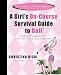A Girl's On-Course Survival Guide to Golf: Solid Golf Fundamentals... From Tee to Green and In-Between A Girl's On-Course Survival Guide to Golf: Solid Golf Fundamentals... From Tee to Green and In-Between