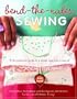 Bend-the-Rules Sewing: The Essential Guide to a Whole New Way to Sew