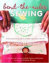 Bend-the-Rules Sewing: The Essential Guide to a Whole New Way to Sew