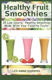 Healthy Fruit Smoothies: 35 Low Calorie, Healthy Smoothies Made With Your Favorite Fruits