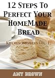 12 Steps To Perfect Your Homemade Bread -Kitchen Wonders Vol. 1.
