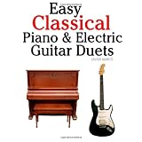 Easy Classical Piano & Electric Guitar Duets: Featuring music of Mozart, Beethoven, Vivaldi, Handel and other composers. In Standard Notation and Tableture. ~ Javier Marc�