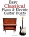 Easy Classical Piano & Electric Guitar Duets: Featuring music of Mozart, Beethoven, Vivaldi, Handel and other composers. In Standard Notation and Tableture.