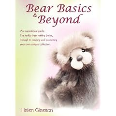 Bear Basics & Beyond: An Inspirational Guide. The Teddy Bear Making Basics, Through to Creating and Promoting Your Own Unique Collection.