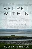 The secret within : hermits, recluses, and spiritual outsiders in medieval England