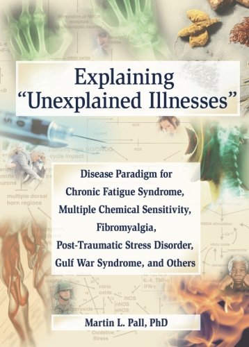 Explaining 'Unexplained Illnesses': Disease Paradigm for Chronic Fatigue Syndrome, Multiple Chemical Sensitivity, Fibromyalgia, Post-Traumatic Stress Disorder, and Gulf War Syndrome Explaining 'Unexplained Illnesses': Disease Paradigm for Chronic Fatigue Syndrome, Multiple Chemical Sensitivity, Fibromyalgia, Post-Traumatic Stress Disorder, and Gulf War Syndrome