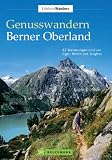 Genusswandern Berner Oberland: 42 Wanderungen rundum Eiger, M&ouml;nch und Jungfrau - Eugen E. H&uuml;sler