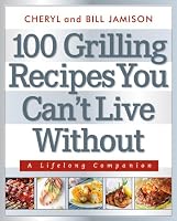 100 Grilling Recipes You Can't Live Without: A Lifelong Companion