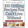 100 Grilling Recipes You Can't Live Without: A Lifelong Companion