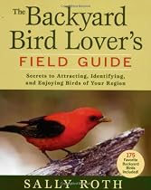 The Backyard Bird Lover's Field Guide: Secrets to Attracting, Identifying, and Enjoying Birds of Your Region