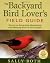 The Backyard Bird Lover's Field Guide: Secrets to Attracting, Identifying, and Enjoying Birds of Your Region
