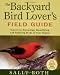 The Backyard Bird Lover's Field Guide: Secrets to Attracting, Identifying, and Enjoying Birds of Your Region