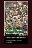 Beauties, Beasts and Enchantments: Classic French Fairy Tales