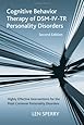 Cognitive Behavior Therapy of DSM-IV-TR Personality Disorders: Highly Effective Interventions for the Most Common Personality Disorders, Second Edition