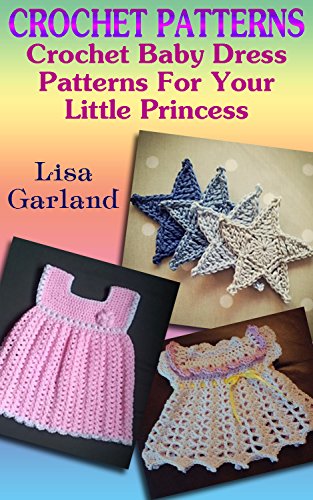 Crochet Patterns: Crochet Baby Dress Patterns For Your Little Princess: (Crochet Stitches, Crochet Books) (Summer Crochet Book 7)