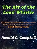 The Art of the Loud Whistle; You'll Learn How To Whistle With Fingers And Whistle Loud - That's The Nature Of Whistle Fingers A Loud Blast Of Sound!