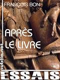 Apr�s le livre: qu'est-ce que l'�criture num�rique change au destin du livre et aux enjeux de la litt�rature�? (DEBATS)