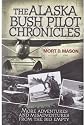The Alaska Bush Pilot Chronicles: More Adventures and Misadventures from the Big Empty