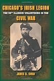 Chicago s Irish Legion: The 90th Illinois Volunteers in the Civil War
