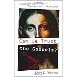 Can We Trust the Gospels?: Investigating the Reliability of Matthew, Mark, Luke, and John ~ Mark D. Roberts