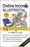 Online Income Blueprints Vol. 1: 14 Internet Entrepreneurs Reveal The Secrets To Their Online Success