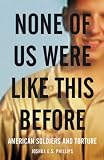 None of Us Were Like This Before: American Soldiers and Torture