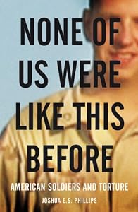 Image of None of Us Were Like This Before: American Soldiers and Torture