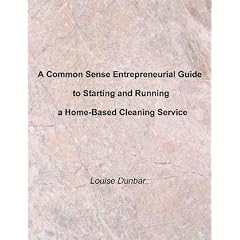 A Common Sense Entrepreneurial Guide to Starting and Running a Home-Based Cleaning Service