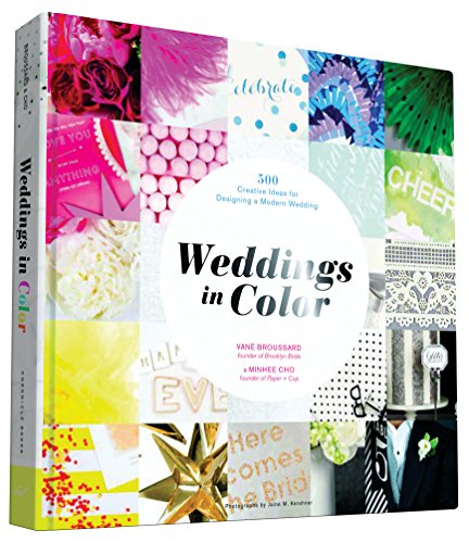Weddings in Color: 500 Creative Ideas for Designing a Modern Wedding, by Vané Broussard, Minhee Cho