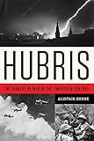Hubris: The Tragedy of War in the Twentieth Century