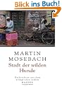 Stadt der wilden Hunde: Nachrichten aus dem allt�glichen Indien