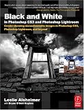 Black and White in Photoshop CS3 and Photoshop Lightroom: Create stunning monochromatic images in Photoshop CS3, Photoshop Lightroom and Beyond