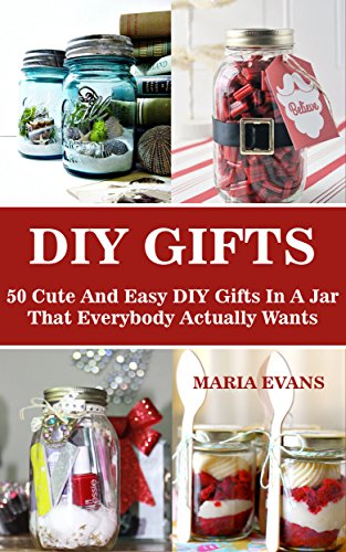 DIY Gifts: 50 Cute And Easy DIY Gifts In A Jar That Everybody Actually Wants: (DIY Projects, diy household hacks,diy Speed Cleaning, tiny home living, ... everyday life, diy Speed Cleaning, gifts)), by Maria Evans