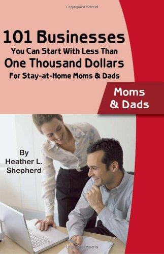 101 Businesses You Can Start With Less Than One Thousand Dollars: For Stay-at-Home Moms and Dads
