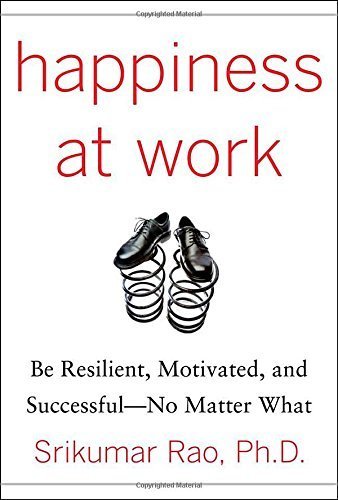 Happiness at Work: Be Resilient, Motivated, and Successful - No Matter What by Rao, Srikumar S. (2010) Hardcover