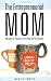 The Entrepreneurial Mom: Managing for Success in Your Home and Your Business