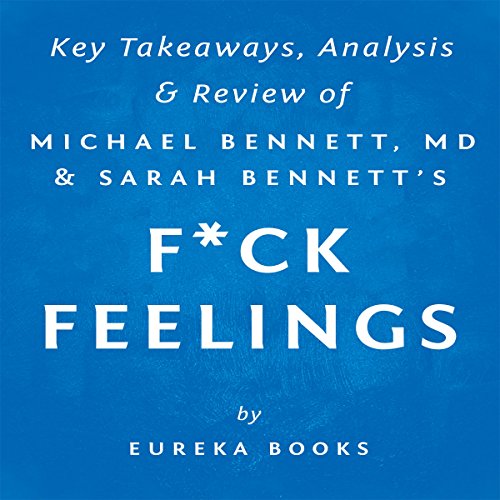 F--k Feelings: One Shrink's Practical Advice for Managing All Life's Impossible Problems, by Michael Bennett, MD & Sarah Bennett: Key Takeaways, Analysis & Review