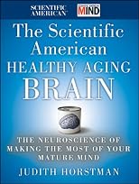 The Scientific American Healthy Aging Brain: The Neuroscience of Making the Most of Your Mature Mind
