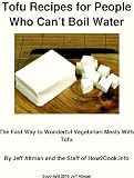 Tofu Recipes for People Who Can't Boil Water: The Fast Way to Wonderful Vegetarian Meals With Tofu