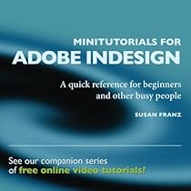 Minitutorials for Adobe InDesign: :A quick reference for beginners and other busy people Minitutorials for Adobe InDesign: :A quick reference for beginners and other busy people