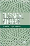 Classical algebra : its nature, origins, and uses