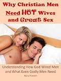 Why Christian Men Need Hot Wives and Great Sex: Understanding How God Wired Men and What Even Godly Men Need