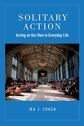 Solitary Action: Acting on Our Own in Everyday Life, by Ira J. Cohen Solitary Action: Acting on Our Own in Everyday Life, by Ira J. Cohen