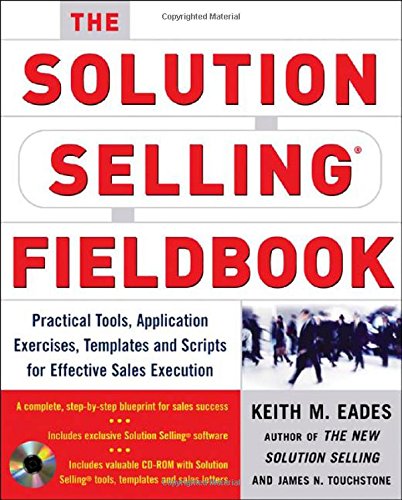 The Solution Selling Fieldbook: Practical Tools, Application Exercises, Templates and Scripts for Effective Sales Execution, by Keith M. E